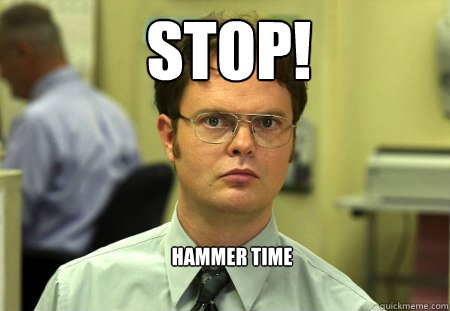 STOP! Hammer time - STOP! Hammer time  Schrute