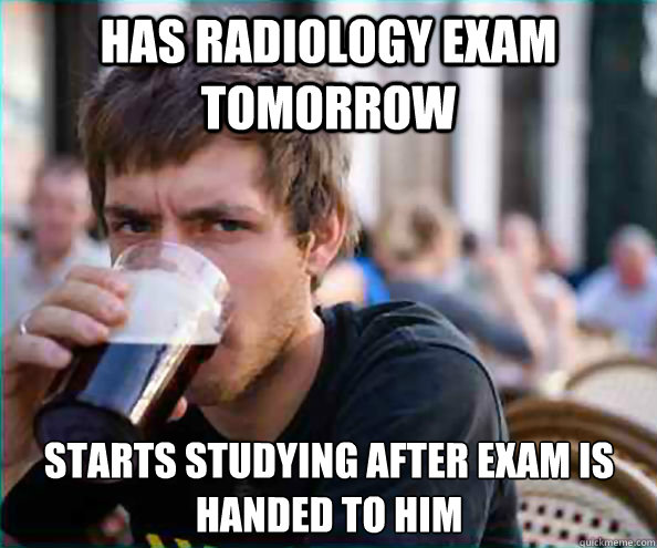 Has radiology exam tomorrow starts studying after exam is handed to him  Lazy College Senior