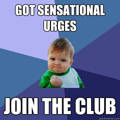 Got Sensational Urges Join the club  Success Kid