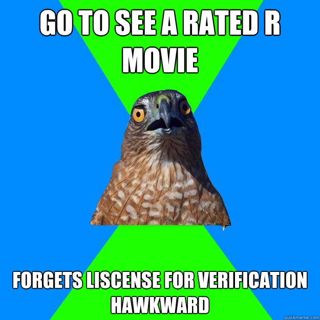 Go to see a rated r movie forgets liscense for verification
hawkward  Hawkward