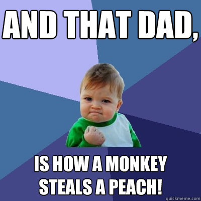 And that dad, Is how a monkey steals a peach!  Success Kid