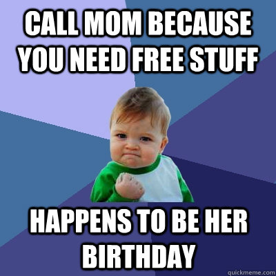 Call mom because you need free stuff Happens to be her birthday  Success Kid