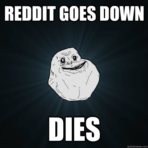 Reddit goes down dies  Forever Alone