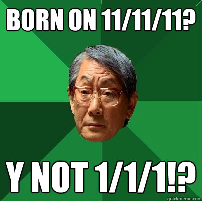 Born on 11/11/11? Y not 1/1/1!?  High Expectations Asian Father