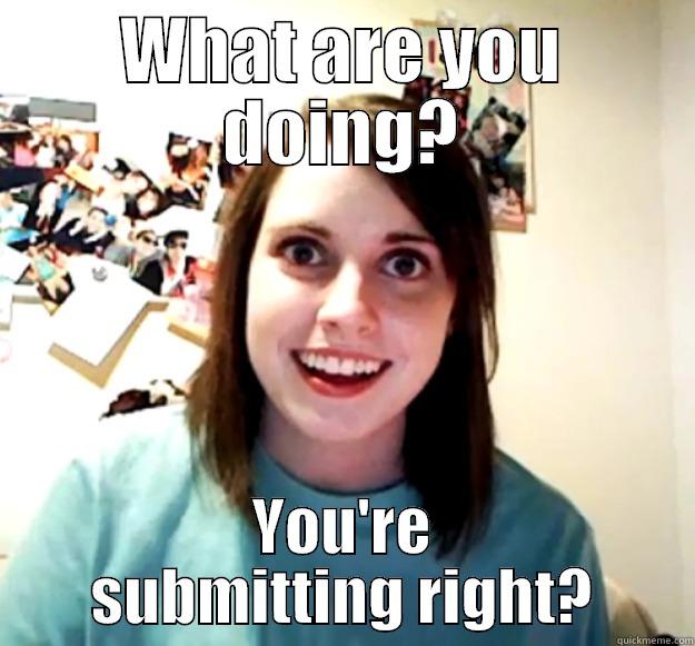 WHAT ARE YOU DOING? YOU'RE SUBMITTING RIGHT? Overly Attached Girlfriend