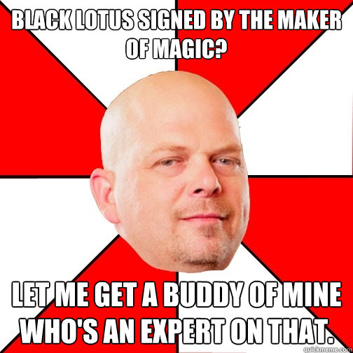 Black lotus signed by the maker of magic? Let me get a buddy of mine who's an expert on that.  Pawn Star