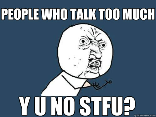 people who talk too much y u no stfu?  Y U No