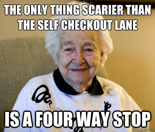 The only thing scarier than the self checkout lane
 is a four way stop   Scumbag Grandma