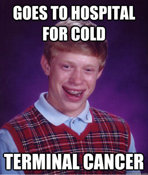 goes to hospital for cold terminal cancer  Bad Luck Brian