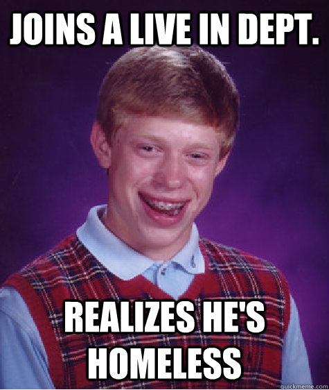 JOINS A LIVE IN DEPT. REALIZES HE'S HOMELESS  Bad Luck Brian