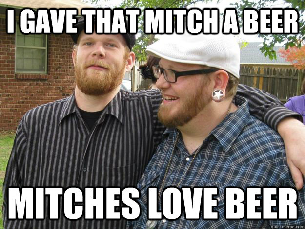 i gave that mitch a beer mitches love beer - i gave that mitch a beer mitches love beer  beer mitch