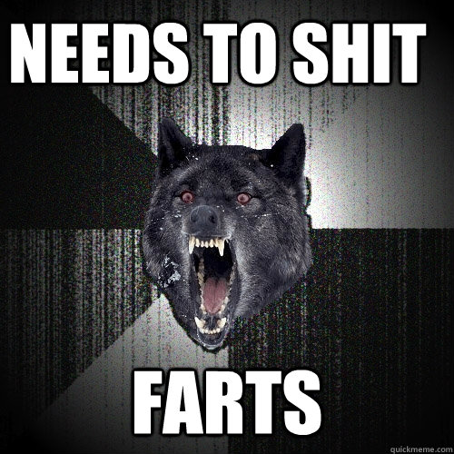 needs to shit farts  Insanity Wolf