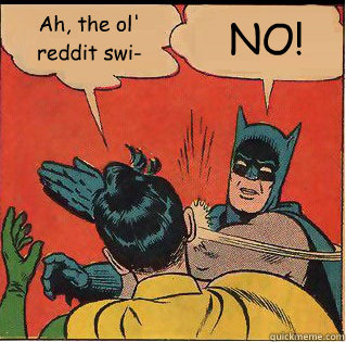 Ah, the ol' reddit swi- NO!  Slappin Batman