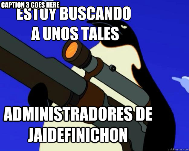 ADMINISTRADORES DE JAIDEFINICHON ESTOY BUSCANDO
 A UNOS TALES Caption 3 goes here  SAP NO MORE