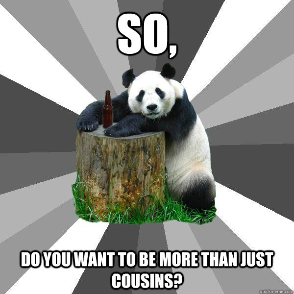 SO, DO YOU WANT TO BE MORE THAN JUST COUSINS?  Pickup-Line Panda