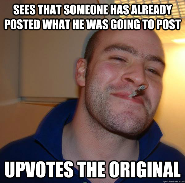 SEES THAT SOMEONE HAS ALREADY POSTED WHAT HE WAS GOING TO POST UPVOTES THE ORIGINAL - SEES THAT SOMEONE HAS ALREADY POSTED WHAT HE WAS GOING TO POST UPVOTES THE ORIGINAL  Misc