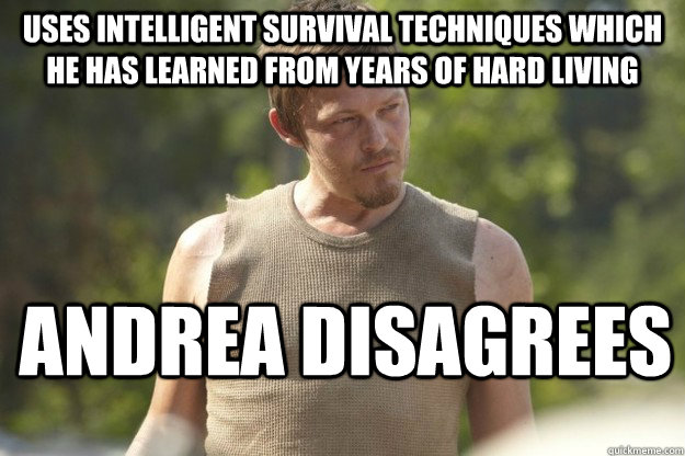 Uses intelligent survival techniques which he has learned from years of hard living Andrea disagrees  