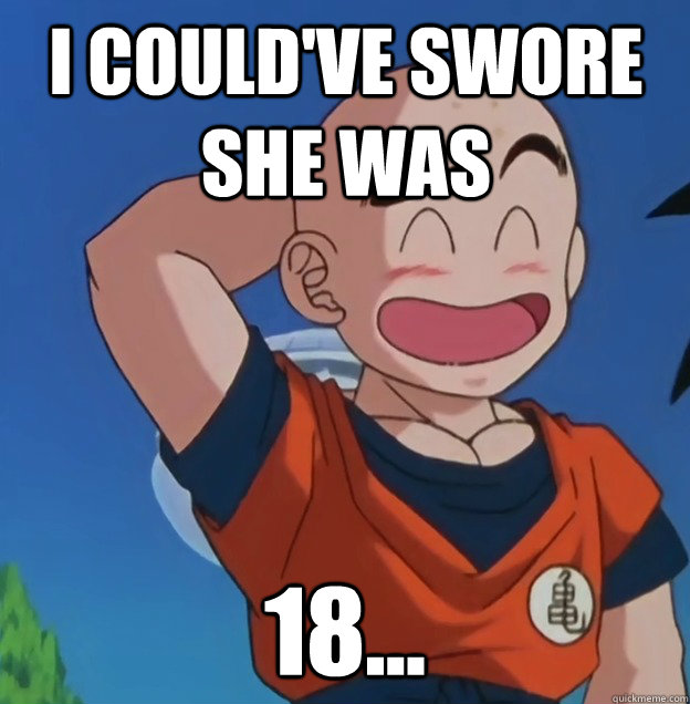 I could've Swore she was 18...  Bad Luck Krillin