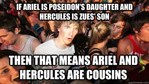 If Ariel is Poseidon's daughter and Hercules is Zues' son Then that means Ariel and Hercules are cousins - If Ariel is Poseidon's daughter and Hercules is Zues' son Then that means Ariel and Hercules are cousins  Sudden Clarity Clarence