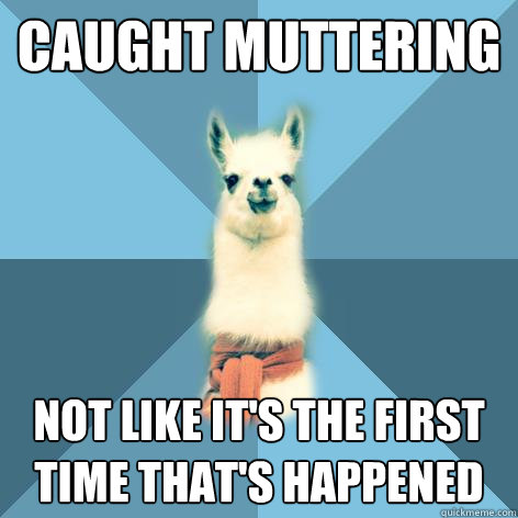 Caught muttering not like it's the first time that's happened  Linguist Llama