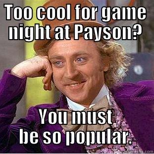 TOO COOL FOR GAME NIGHT AT PAYSON? YOU MUST BE SO POPULAR. Condescending Wonka