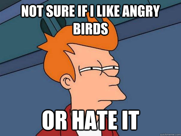 not sure if i like angry birds or hate it  Futurama Fry