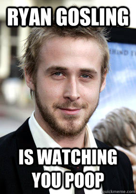 Ryan Gosling Is watching you poop  Ryan Gosling