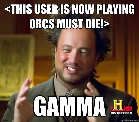 <This user is now playing Orcs Must Die!>
 GAMMA - <This user is now playing Orcs Must Die!>
 GAMMA  Ancient Aliens