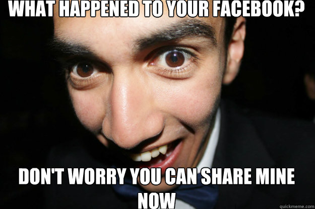 What happened to your facebook? don't worry you can share mine now  Overly Attached Boyfriend