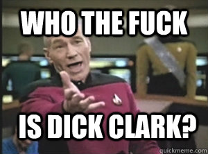 Who the fuck is dick clark?  Annoyed Picard