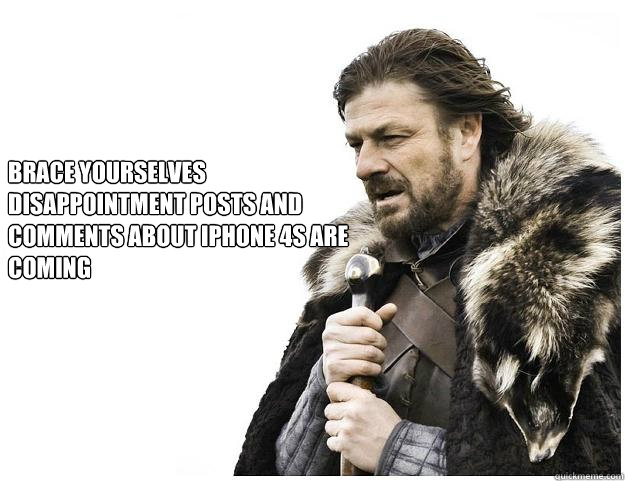 Brace yourselves
disappointment posts and comments about iPhone 4S are coming  Imminent Ned