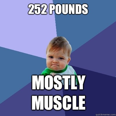 252 pounds Mostly muscle  Success Kid