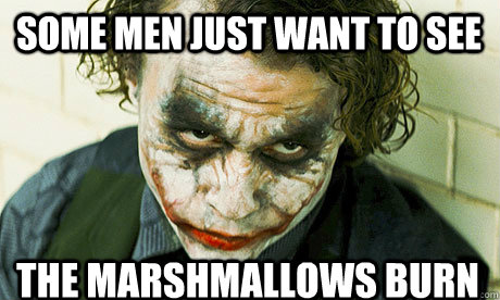 Some men just want to see the marshmallows burn  Untrustworthy joker