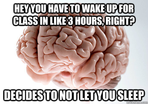 hey you have to wake up for class in like 3 hours, right? decides to not let you sleep  - hey you have to wake up for class in like 3 hours, right? decides to not let you sleep   Scumbag Brain