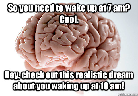 So you need to wake up at 7 am? Cool. Hey, check out this realistic dream about you waking up at 10 am!   Scumbag Brain