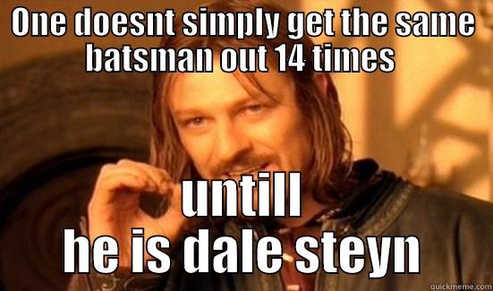 ONE DOESNT SIMPLY GET THE SAME BATSMAN OUT 14 TIMES  UNTILL HE IS DALE STEYN Boromir