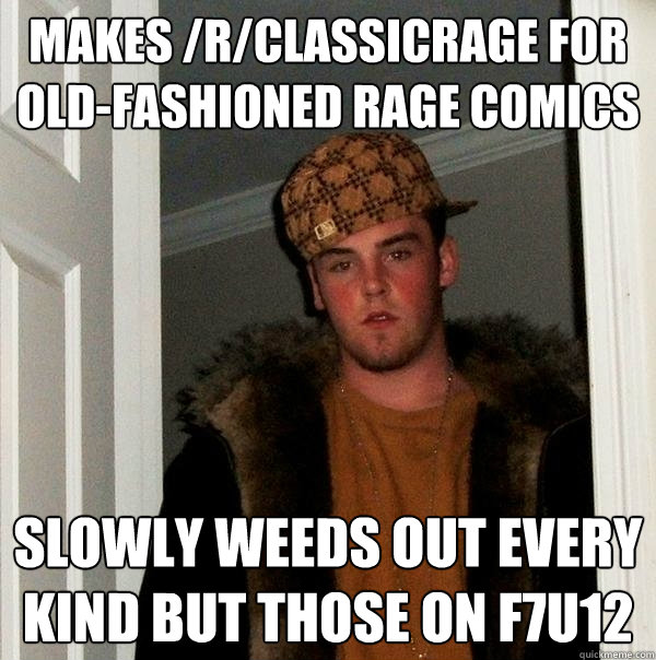 Makes /r/classicrage for old-fashioned rage comics slowly weeds out every kind but those on f7u12  Scumbag Steve