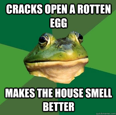 cracks open a rotten egg makes the house smell better  Foul Bachelor Frog