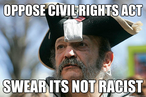 oppose civil rights act swear its not racist - oppose civil rights act swear its not racist  Tea Party Ted