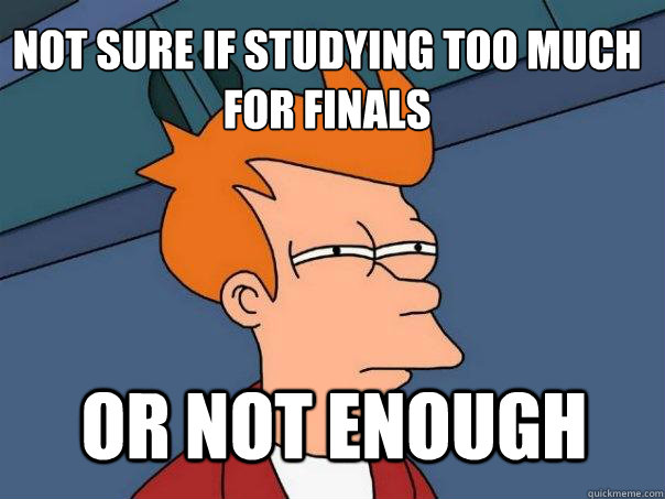 Not sure if studying too much for finals Or not enough - Not sure if studying too much for finals Or not enough  Futurama Fry