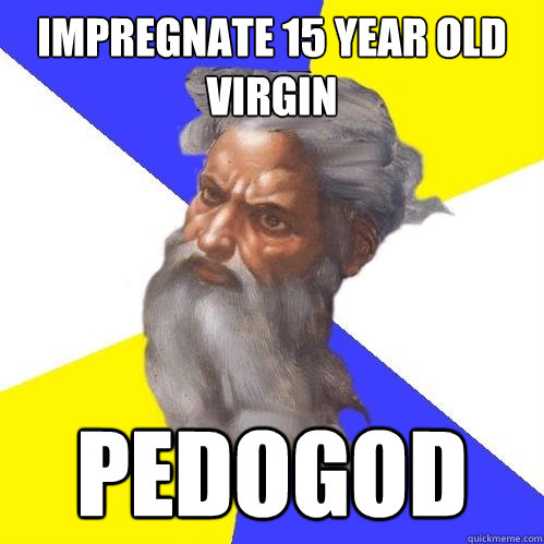 impregnate 15 year old virgin pedogod  Advice God