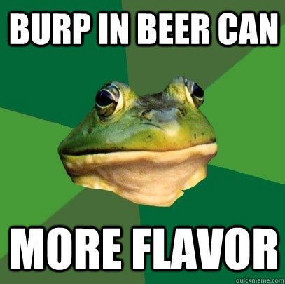 Burp in Beer can More Flavor  Foul Bachelor Frog