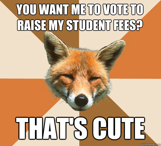 You Want Me To Vote To Raise My Student Fees? That's Cute  Condescending Fox