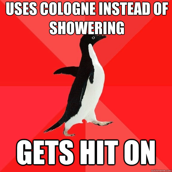 uses cologne instead of showering gets hit on  Socially Awesome Penguin