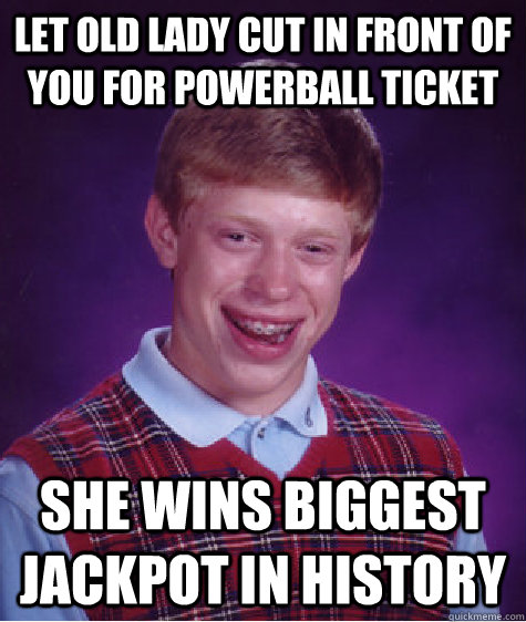 LET OLD LADY CUT IN FRONT OF YOU FOR POWERBALL TICKET SHE WINS BIGGEST JACKPOT IN HISTORY - LET OLD LADY CUT IN FRONT OF YOU FOR POWERBALL TICKET SHE WINS BIGGEST JACKPOT IN HISTORY  Bad Luck Brian