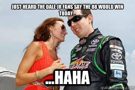 Just heard the Dale Jr fans say the 88 would win today... ...haha - Just heard the Dale Jr fans say the 88 would win today... ...haha  Misc