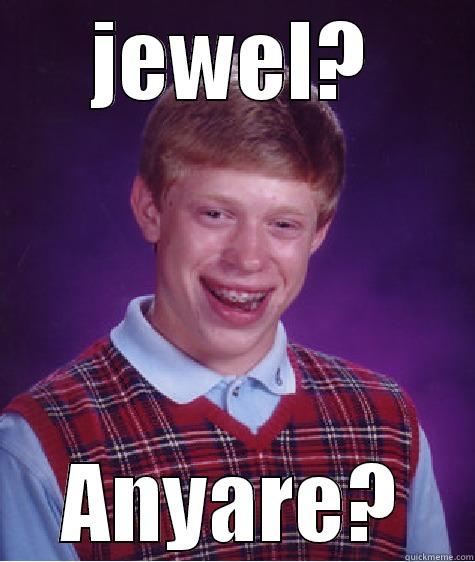 JEWEL? ANYARE? Bad Luck Brian