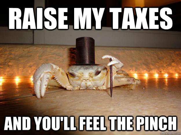 raise my taxes and you'll feel the pinch  Fancy Crab