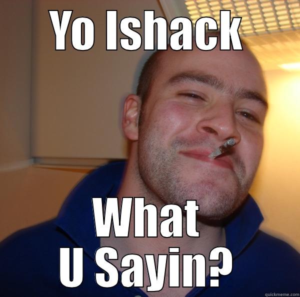 Ishack What U Sayin!? - YO ISHACK WHAT U SAYIN? Good Guy Greg 