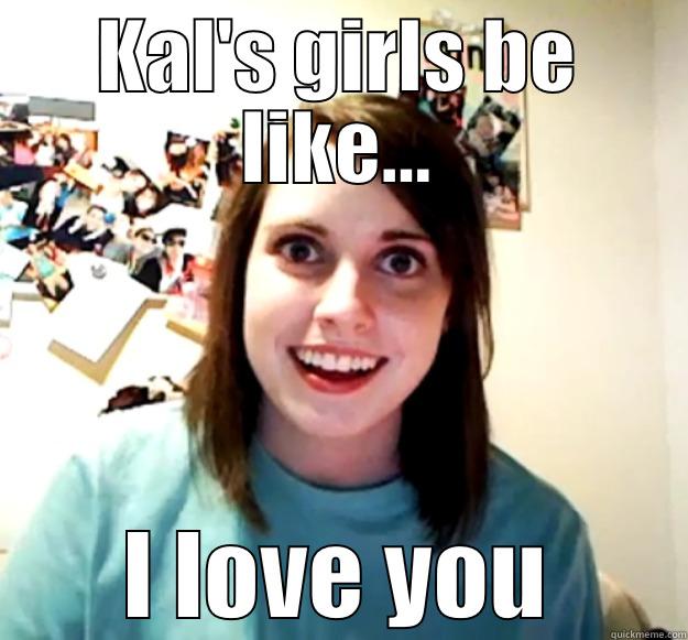 KAL'S GIRLS BE LIKE... I LOVE YOU Overly Attached Girlfriend